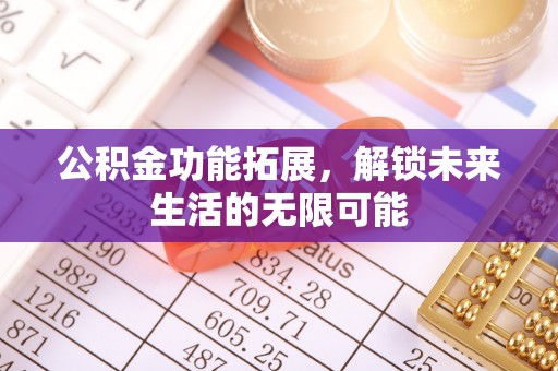 顺义公积金功能拓展，解锁未来生活的无限可能