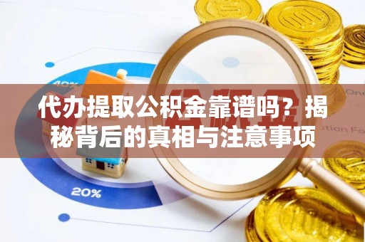 顺义代办提取公积金靠谱吗？揭秘背后的真相与注意事项