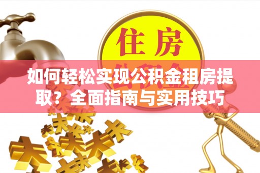 顺义如何轻松实现公积金租房提取？全面指南与实用技巧