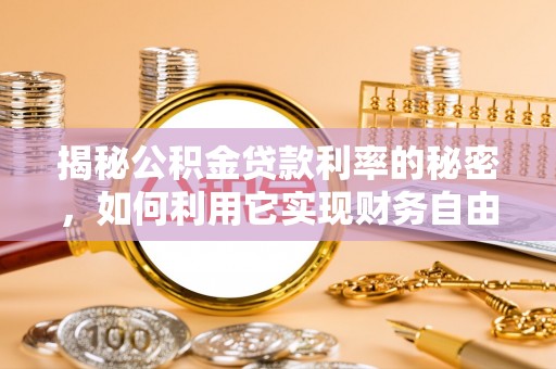 顺义揭秘公积金贷款利率的秘密，如何利用它实现财务自由？