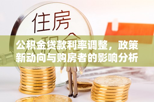 顺义公积金贷款利率调整，政策新动向与购房者的影响分析