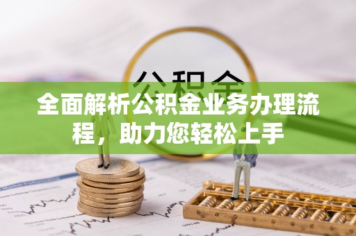 顺义全面解析公积金业务办理流程，助力您轻松上手