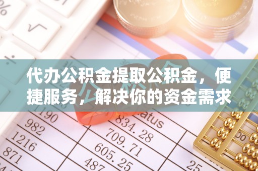 顺义代办公积金提取公积金，便捷服务，解决你的资金需求