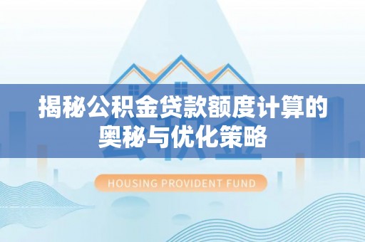 顺义揭秘公积金贷款额度计算的奥秘与优化策略