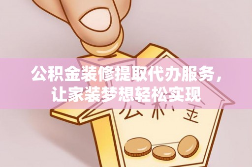 顺义公积金装修提取代办服务，让家装梦想轻松实现