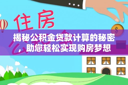 顺义揭秘公积金贷款计算的秘密，助您轻松实现购房梦想