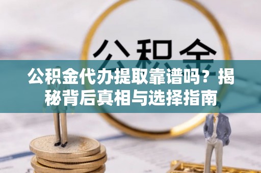 顺义公积金代办提取靠谱吗？揭秘背后真相与选择指南