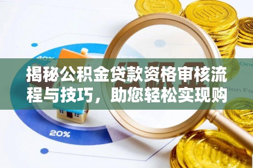 顺义揭秘公积金贷款资格审核流程与技巧，助您轻松实现购房梦想