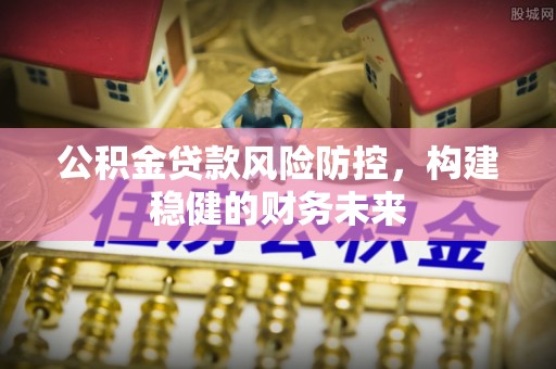顺义公积金贷款风险防控，构建稳健的财务未来