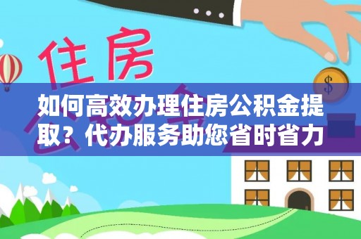 顺义如何高效办理住房公积金提取？代办服务助您省时省力