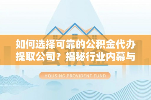 顺义如何选择可靠的公积金代办提取公司？揭秘行业内幕与服务指南