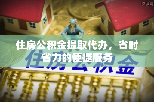顺义住房公积金提取代办，省时省力的便捷服务