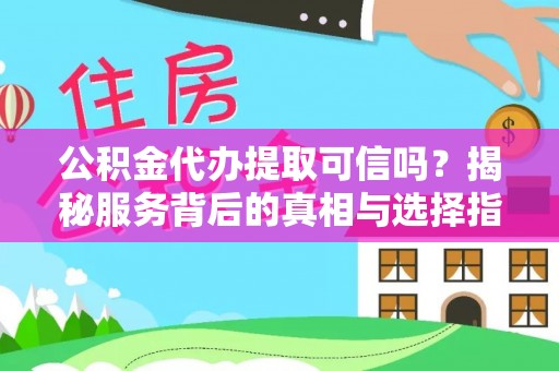 顺义公积金代办提取可信吗？揭秘服务背后的真相与选择指南