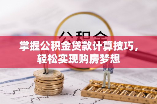 顺义掌握公积金贷款计算技巧，轻松实现购房梦想
