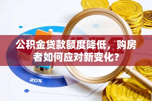 顺义公积金贷款额度降低，购房者如何应对新变化？
