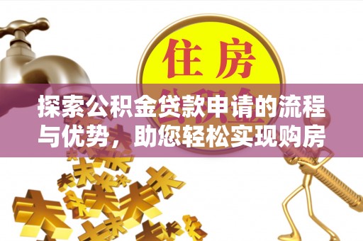 顺义探索公积金贷款申请的流程与优势，助您轻松实现购房梦想