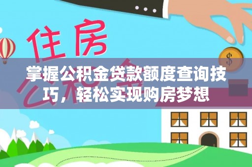 顺义掌握公积金贷款额度查询技巧，轻松实现购房梦想