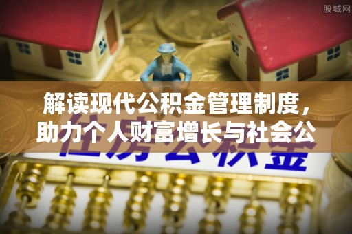 顺义解读现代公积金管理制度，助力个人财富增长与社会公平