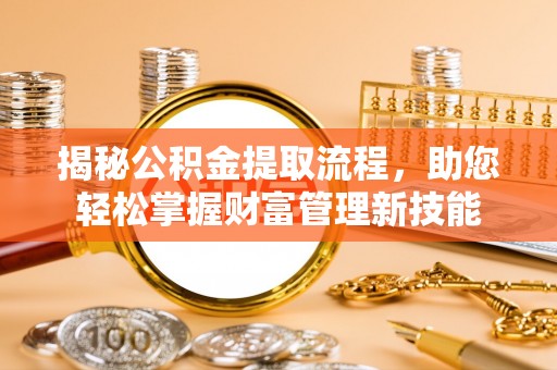 顺义揭秘公积金提取流程，助您轻松掌握财富管理新技能