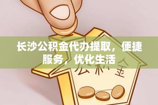顺义长沙公积金代办提取，便捷服务，优化生活