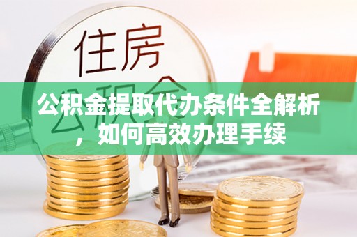 顺义公积金提取代办条件全解析，如何高效办理手续