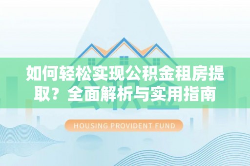 顺义如何轻松实现公积金租房提取？全面解析与实用指南