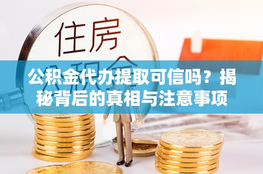 顺义公积金代办提取可信吗？揭秘背后的真相与注意事项