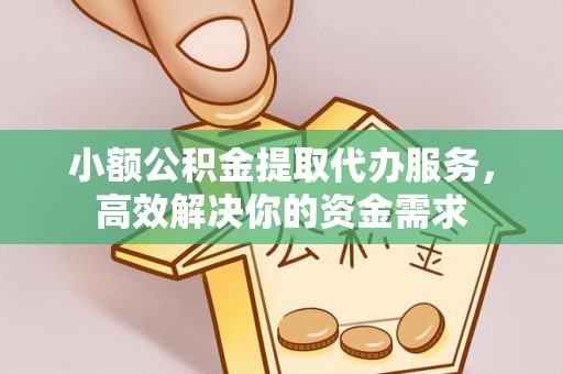 顺义小额公积金提取代办服务，高效解决你的资金需求