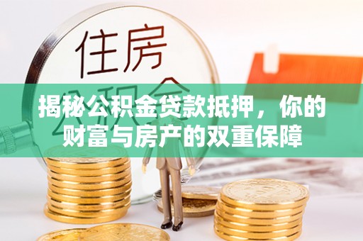 顺义揭秘公积金贷款抵押，你的财富与房产的双重保障