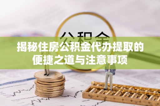 顺义揭秘住房公积金代办提取的便捷之道与注意事项