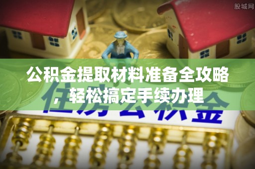 顺义公积金提取材料准备全攻略，轻松搞定手续办理