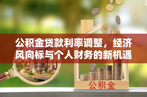 顺义公积金贷款利率调整，经济风向标与个人财务的新机遇
