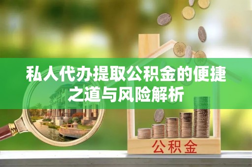 顺义私人代办提取公积金的便捷之道与风险解析