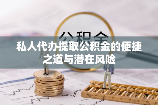 顺义私人代办提取公积金的便捷之道与潜在风险
