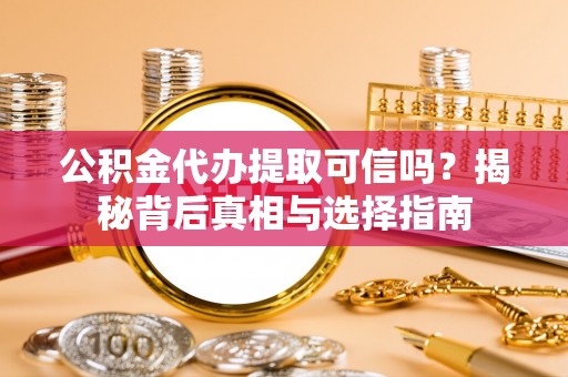 顺义公积金代办提取可信吗？揭秘背后真相与选择指南