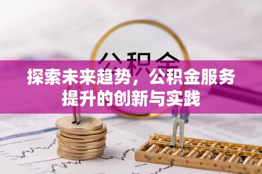 顺义探索未来趋势，公积金服务提升的创新与实践