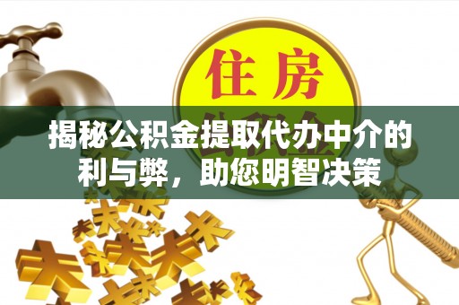 顺义揭秘公积金提取代办中介的利与弊，助您明智决策