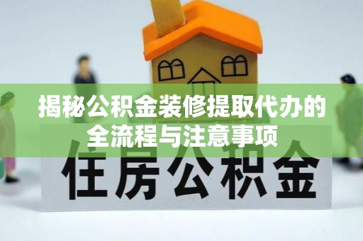 顺义揭秘公积金装修提取代办的全流程与注意事项