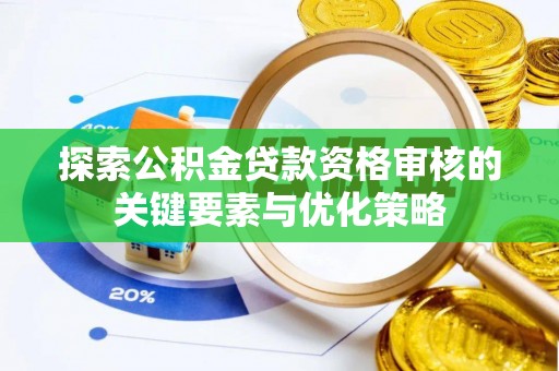 顺义探索公积金贷款资格审核的关键要素与优化策略