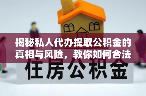 顺义揭秘私人代办提取公积金的真相与风险，教你如何合法高效操作