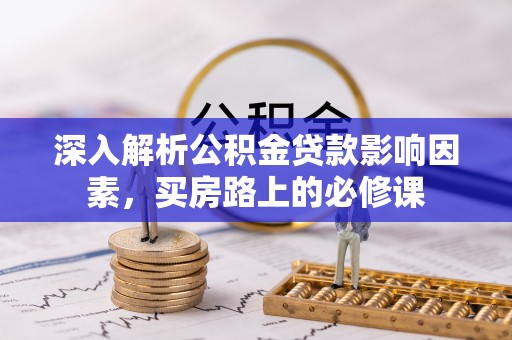 顺义深入解析公积金贷款影响因素，买房路上的必修课