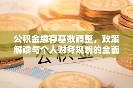顺义公积金缴存基数调整，政策解读与个人财务规划的全面分析