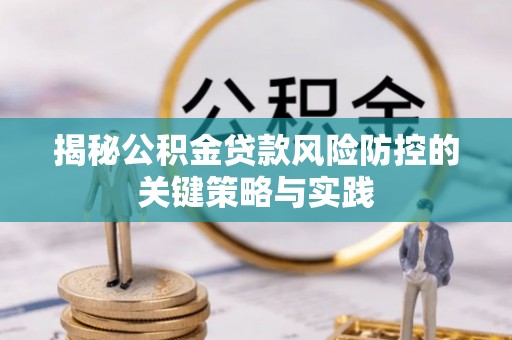 顺义揭秘公积金贷款风险防控的关键策略与实践