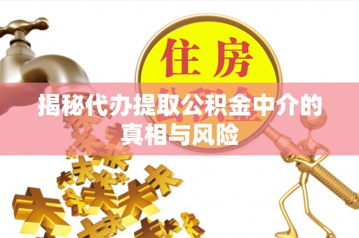 顺义揭秘代办提取公积金中介的真相与风险