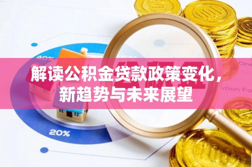 顺义解读公积金贷款政策变化，新趋势与未来展望