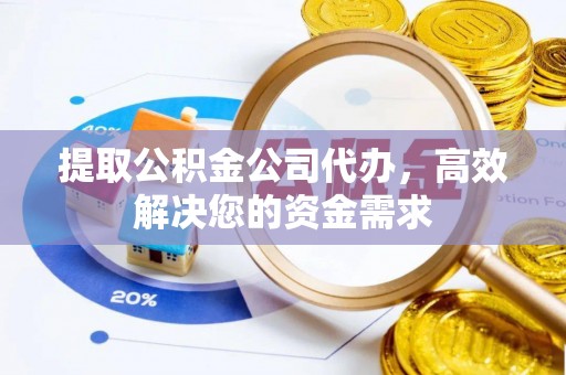 顺义提取公积金公司代办，高效解决您的资金需求