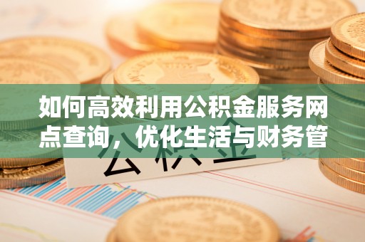 顺义如何高效利用公积金服务网点查询，优化生活与财务管理