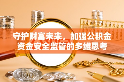 顺义守护财富未来，加强公积金资金安全监管的多维思考