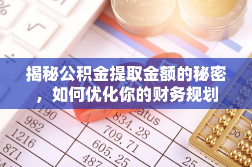 顺义揭秘公积金提取金额的秘密，如何优化你的财务规划