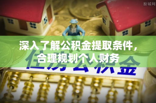 顺义深入了解公积金提取条件，合理规划个人财务